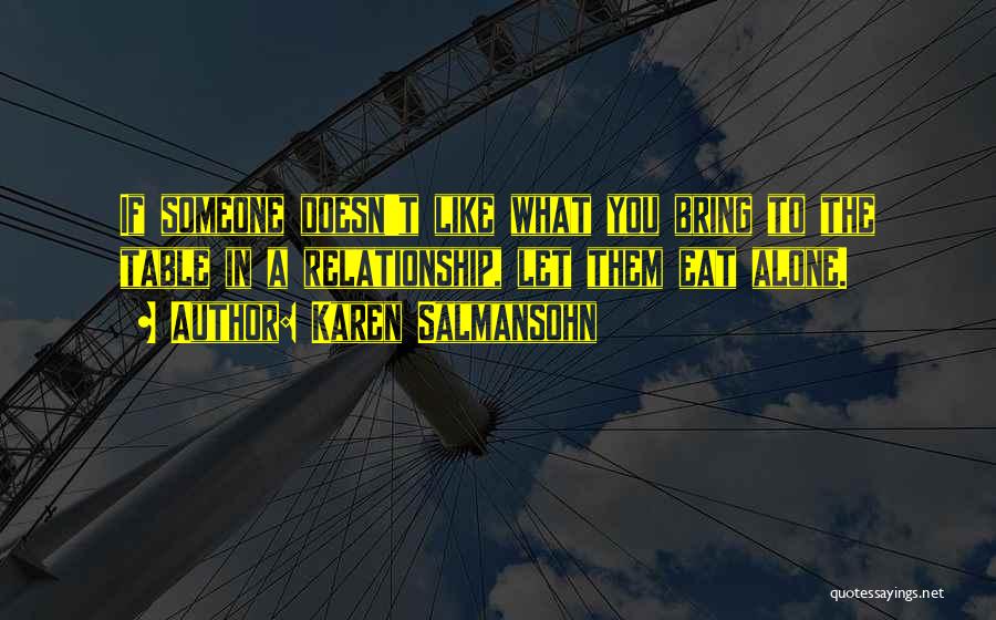 Karen Salmansohn Quotes: If Someone Doesn't Like What You Bring To The Table In A Relationship, Let Them Eat Alone.