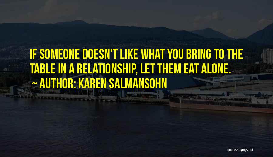 Karen Salmansohn Quotes: If Someone Doesn't Like What You Bring To The Table In A Relationship, Let Them Eat Alone.