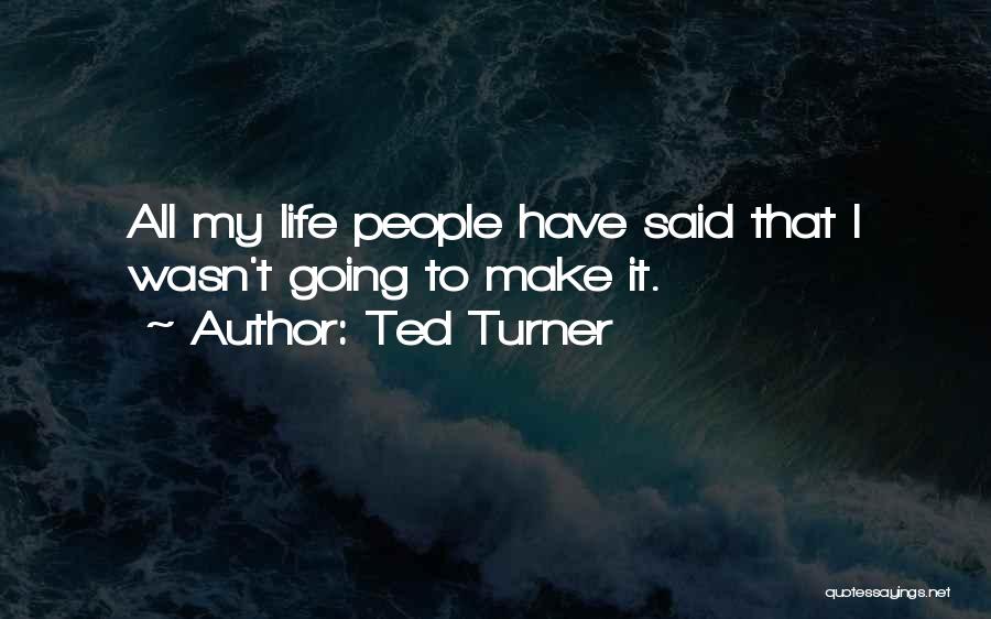 Ted Turner Quotes: All My Life People Have Said That I Wasn't Going To Make It.