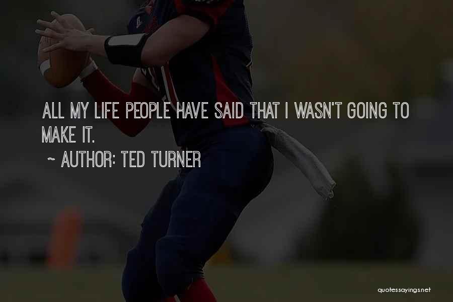 Ted Turner Quotes: All My Life People Have Said That I Wasn't Going To Make It.