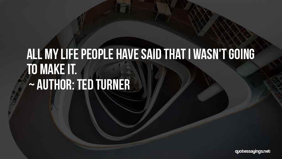 Ted Turner Quotes: All My Life People Have Said That I Wasn't Going To Make It.