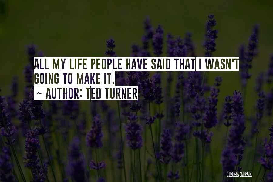 Ted Turner Quotes: All My Life People Have Said That I Wasn't Going To Make It.