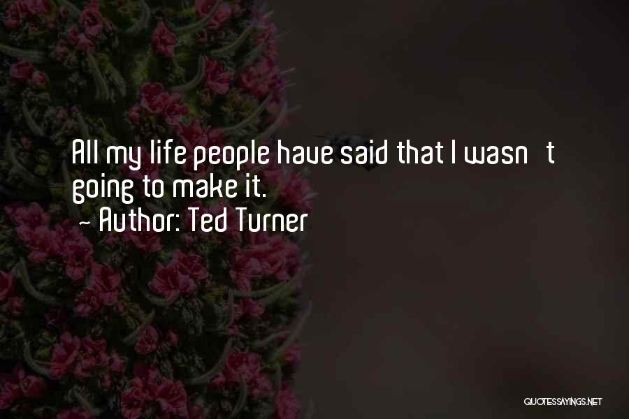 Ted Turner Quotes: All My Life People Have Said That I Wasn't Going To Make It.