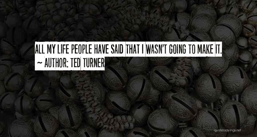 Ted Turner Quotes: All My Life People Have Said That I Wasn't Going To Make It.