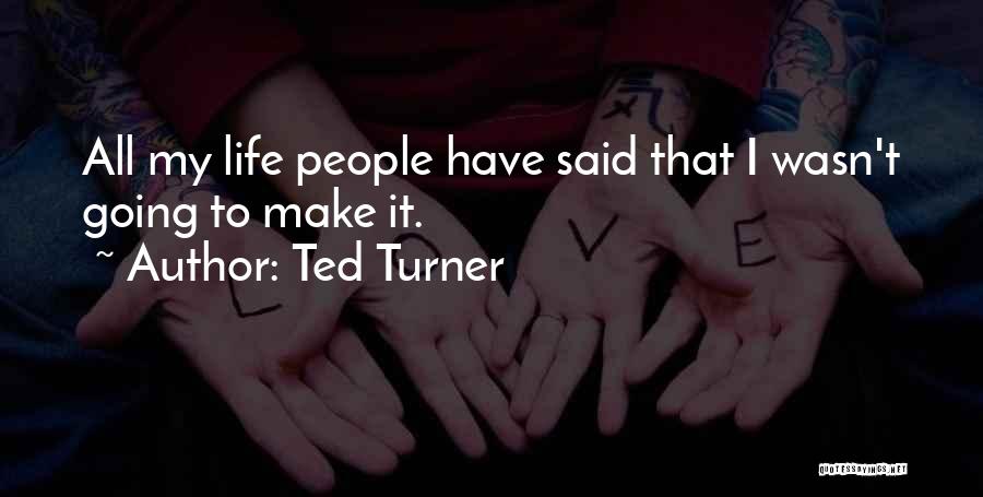 Ted Turner Quotes: All My Life People Have Said That I Wasn't Going To Make It.