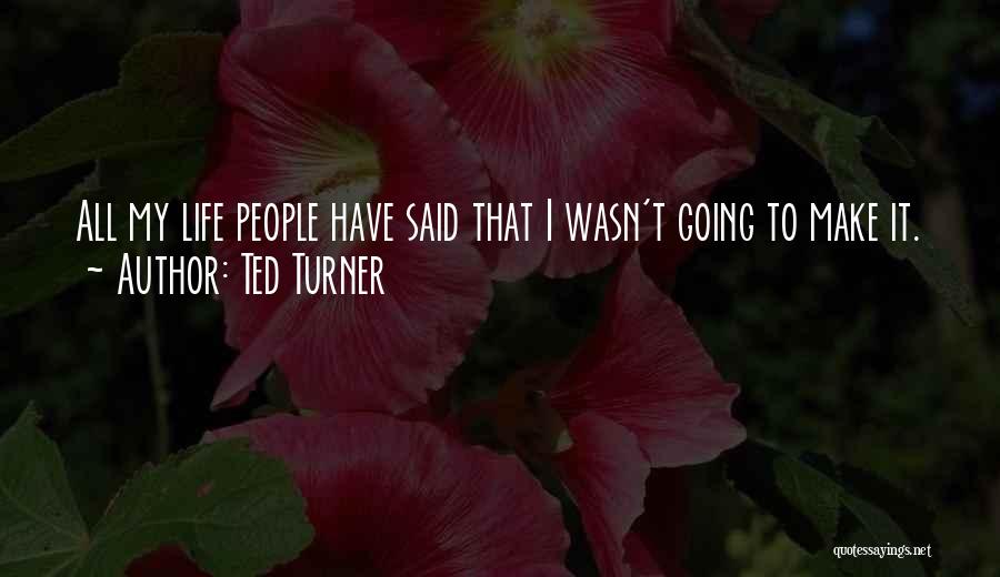 Ted Turner Quotes: All My Life People Have Said That I Wasn't Going To Make It.