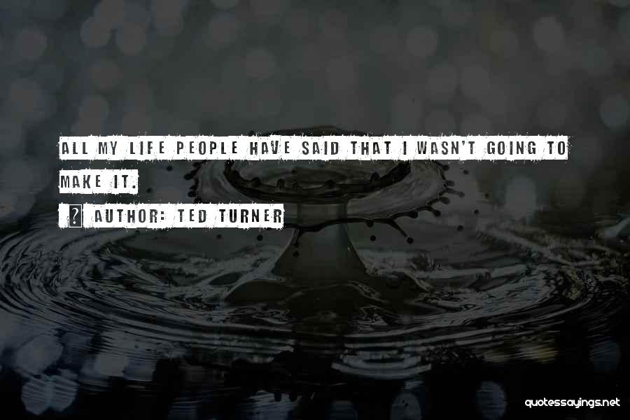 Ted Turner Quotes: All My Life People Have Said That I Wasn't Going To Make It.