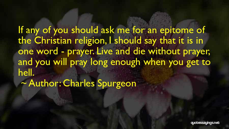 Charles Spurgeon Quotes: If Any Of You Should Ask Me For An Epitome Of The Christian Religion, I Should Say That It Is