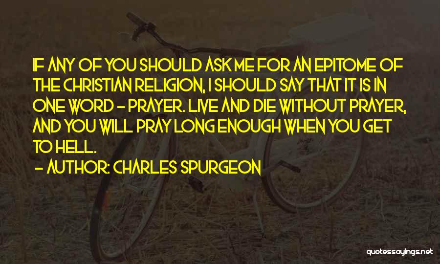 Charles Spurgeon Quotes: If Any Of You Should Ask Me For An Epitome Of The Christian Religion, I Should Say That It Is