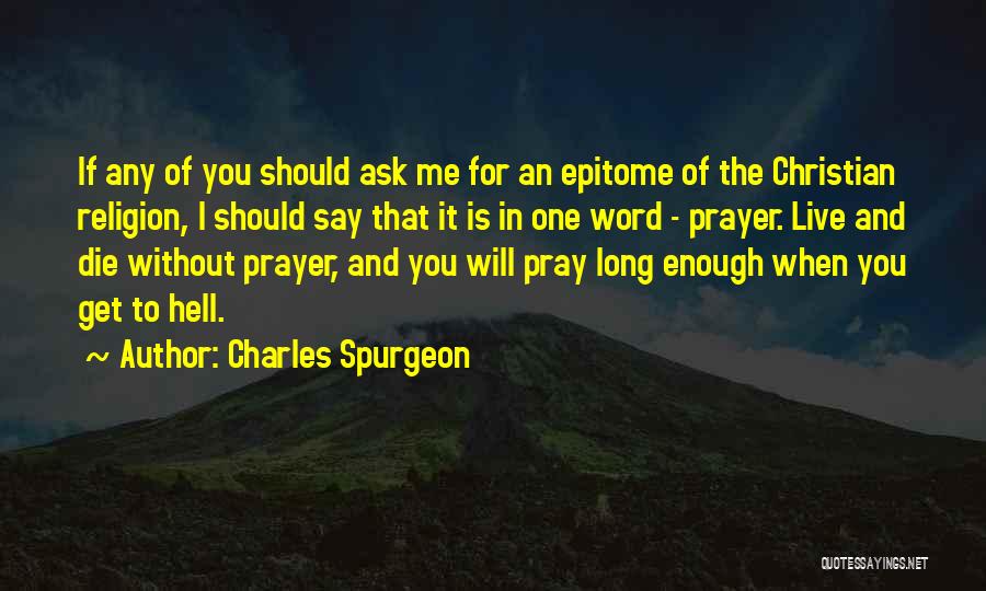 Charles Spurgeon Quotes: If Any Of You Should Ask Me For An Epitome Of The Christian Religion, I Should Say That It Is