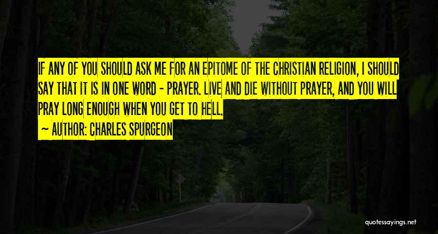 Charles Spurgeon Quotes: If Any Of You Should Ask Me For An Epitome Of The Christian Religion, I Should Say That It Is