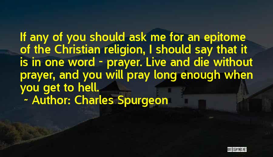 Charles Spurgeon Quotes: If Any Of You Should Ask Me For An Epitome Of The Christian Religion, I Should Say That It Is