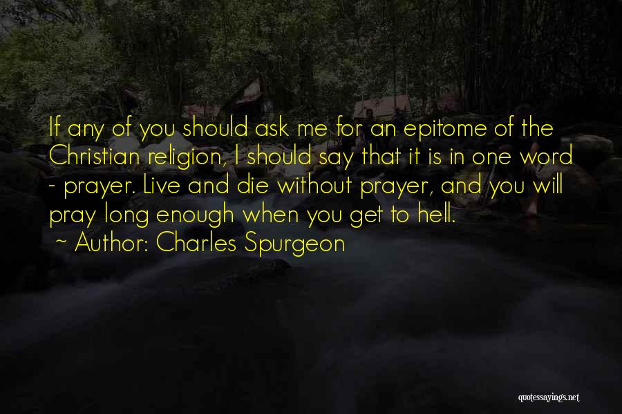 Charles Spurgeon Quotes: If Any Of You Should Ask Me For An Epitome Of The Christian Religion, I Should Say That It Is