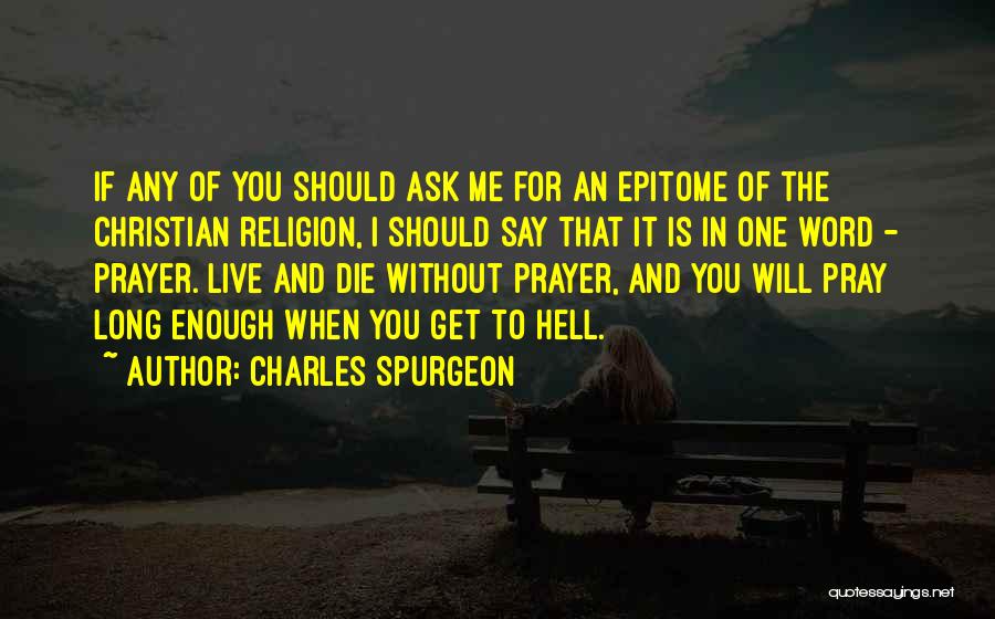 Charles Spurgeon Quotes: If Any Of You Should Ask Me For An Epitome Of The Christian Religion, I Should Say That It Is