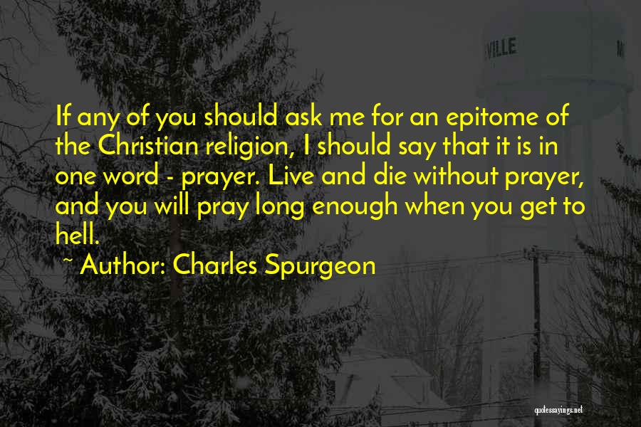 Charles Spurgeon Quotes: If Any Of You Should Ask Me For An Epitome Of The Christian Religion, I Should Say That It Is