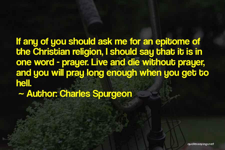 Charles Spurgeon Quotes: If Any Of You Should Ask Me For An Epitome Of The Christian Religion, I Should Say That It Is