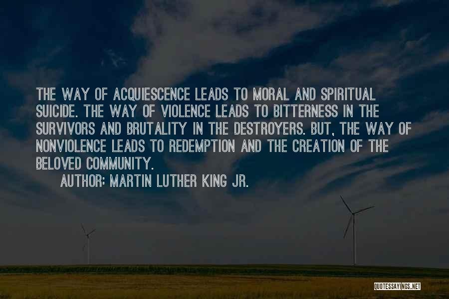 Martin Luther King Jr. Quotes: The Way Of Acquiescence Leads To Moral And Spiritual Suicide. The Way Of Violence Leads To Bitterness In The Survivors