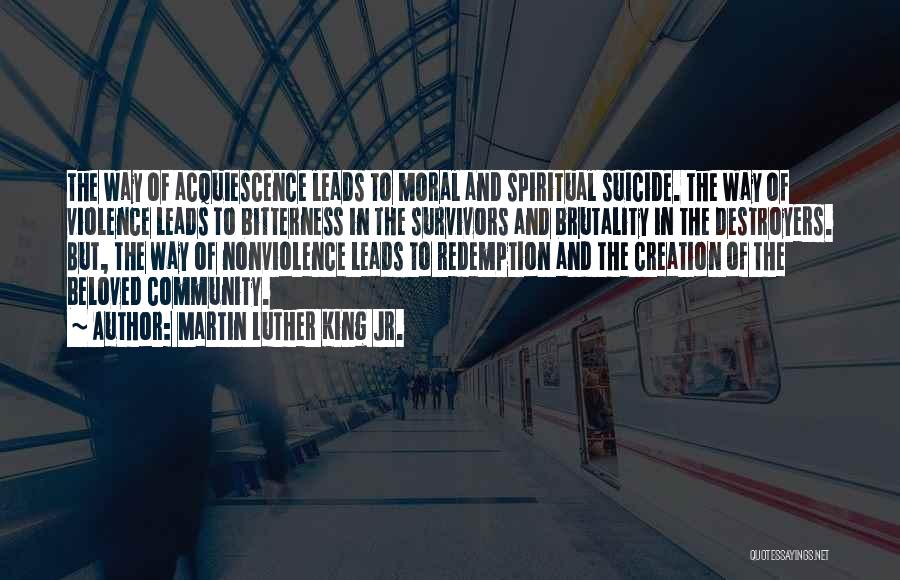 Martin Luther King Jr. Quotes: The Way Of Acquiescence Leads To Moral And Spiritual Suicide. The Way Of Violence Leads To Bitterness In The Survivors