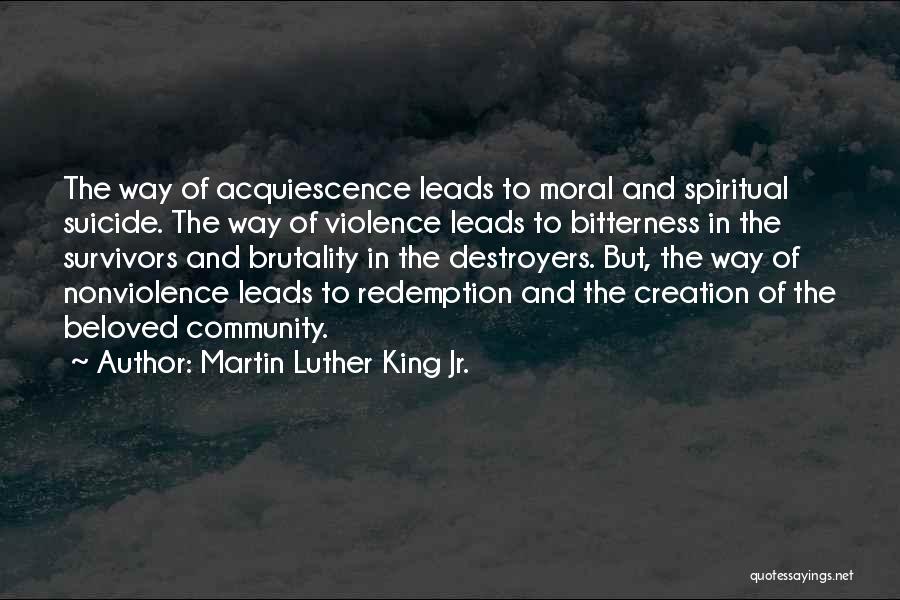 Martin Luther King Jr. Quotes: The Way Of Acquiescence Leads To Moral And Spiritual Suicide. The Way Of Violence Leads To Bitterness In The Survivors