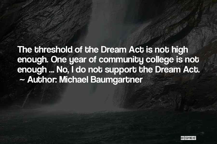 Michael Baumgartner Quotes: The Threshold Of The Dream Act Is Not High Enough. One Year Of Community College Is Not Enough ... No,