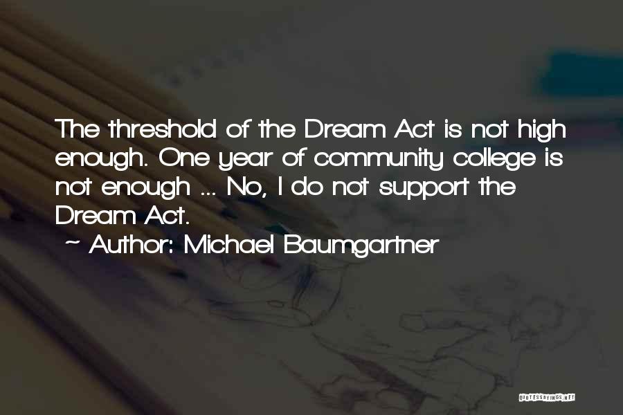 Michael Baumgartner Quotes: The Threshold Of The Dream Act Is Not High Enough. One Year Of Community College Is Not Enough ... No,