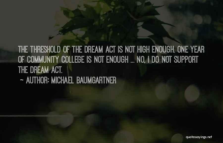 Michael Baumgartner Quotes: The Threshold Of The Dream Act Is Not High Enough. One Year Of Community College Is Not Enough ... No,