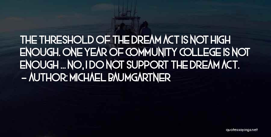 Michael Baumgartner Quotes: The Threshold Of The Dream Act Is Not High Enough. One Year Of Community College Is Not Enough ... No,