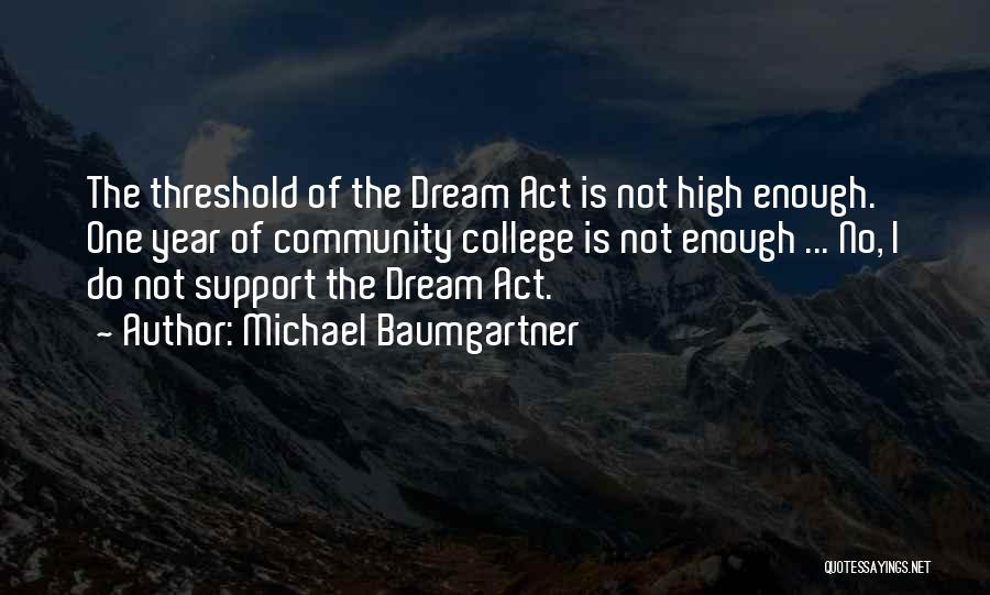 Michael Baumgartner Quotes: The Threshold Of The Dream Act Is Not High Enough. One Year Of Community College Is Not Enough ... No,