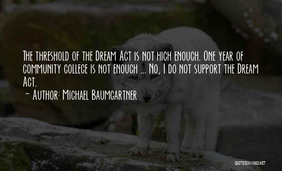 Michael Baumgartner Quotes: The Threshold Of The Dream Act Is Not High Enough. One Year Of Community College Is Not Enough ... No,