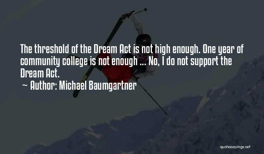 Michael Baumgartner Quotes: The Threshold Of The Dream Act Is Not High Enough. One Year Of Community College Is Not Enough ... No,