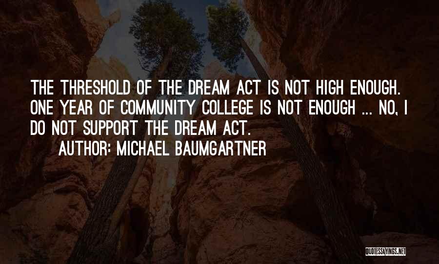 Michael Baumgartner Quotes: The Threshold Of The Dream Act Is Not High Enough. One Year Of Community College Is Not Enough ... No,