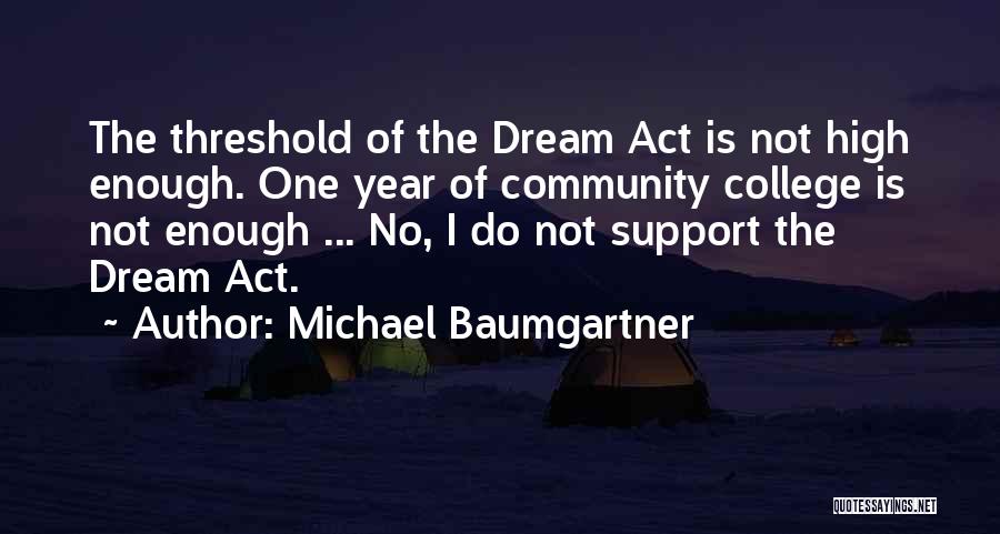 Michael Baumgartner Quotes: The Threshold Of The Dream Act Is Not High Enough. One Year Of Community College Is Not Enough ... No,