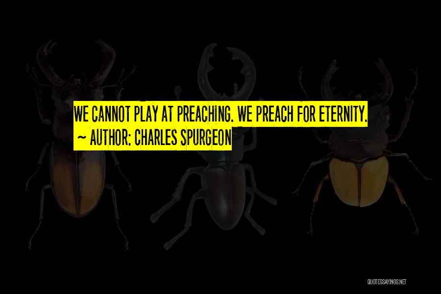 Charles Spurgeon Quotes: We Cannot Play At Preaching. We Preach For Eternity.