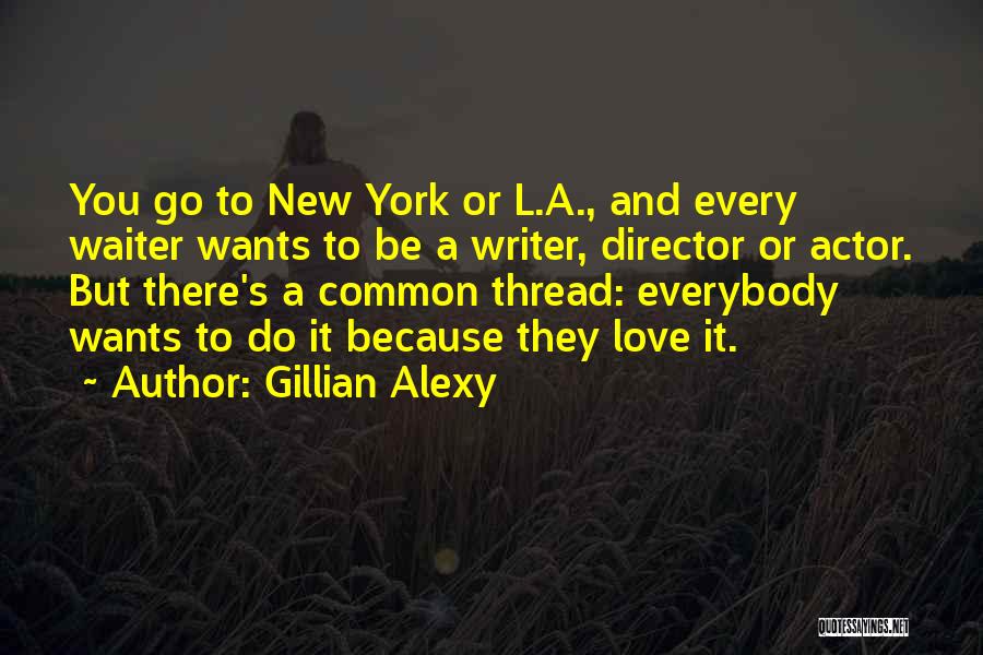 Gillian Alexy Quotes: You Go To New York Or L.a., And Every Waiter Wants To Be A Writer, Director Or Actor. But There's