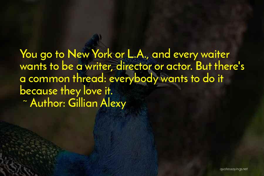 Gillian Alexy Quotes: You Go To New York Or L.a., And Every Waiter Wants To Be A Writer, Director Or Actor. But There's