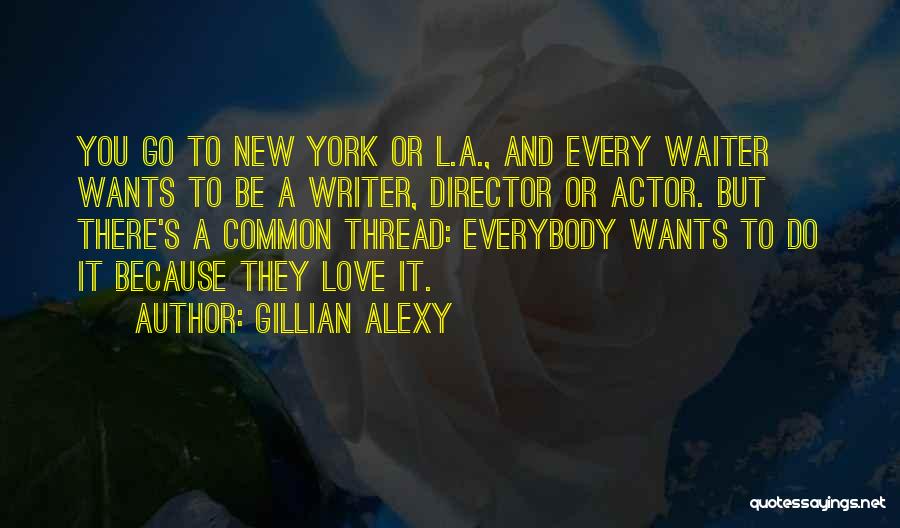 Gillian Alexy Quotes: You Go To New York Or L.a., And Every Waiter Wants To Be A Writer, Director Or Actor. But There's