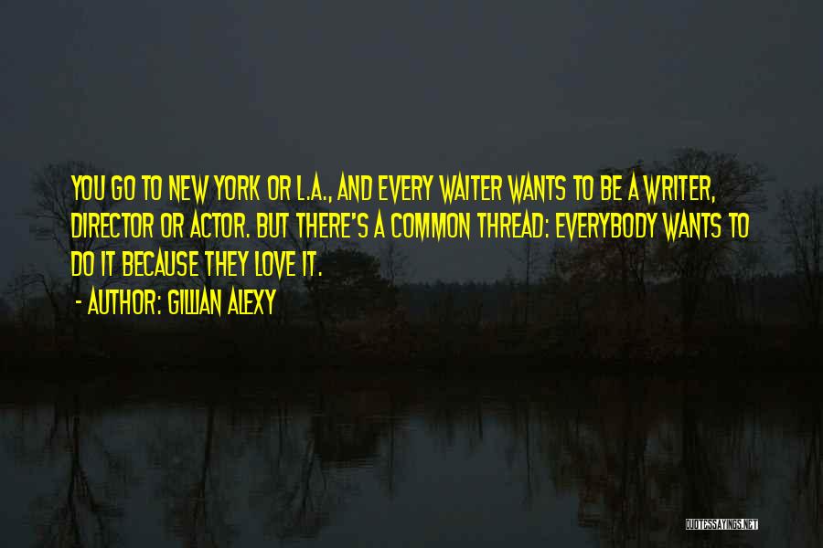 Gillian Alexy Quotes: You Go To New York Or L.a., And Every Waiter Wants To Be A Writer, Director Or Actor. But There's