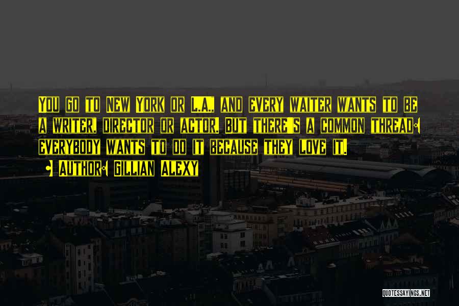 Gillian Alexy Quotes: You Go To New York Or L.a., And Every Waiter Wants To Be A Writer, Director Or Actor. But There's