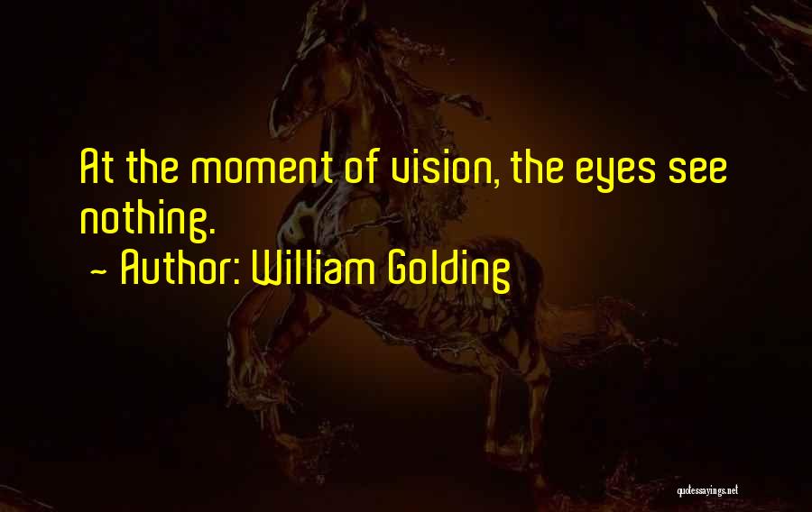 William Golding Quotes: At The Moment Of Vision, The Eyes See Nothing.
