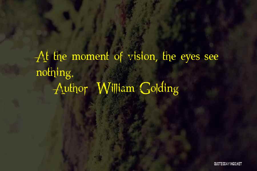 William Golding Quotes: At The Moment Of Vision, The Eyes See Nothing.