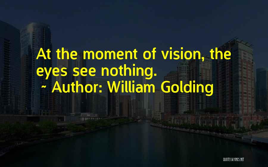 William Golding Quotes: At The Moment Of Vision, The Eyes See Nothing.