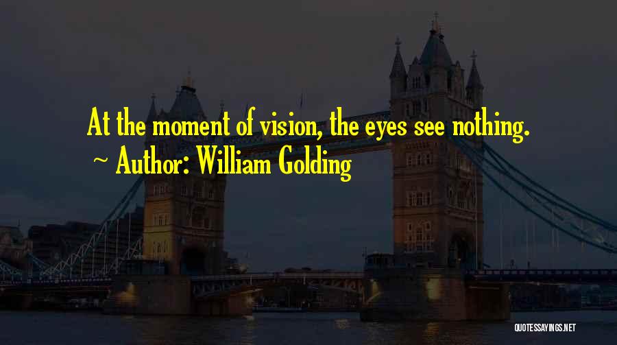 William Golding Quotes: At The Moment Of Vision, The Eyes See Nothing.