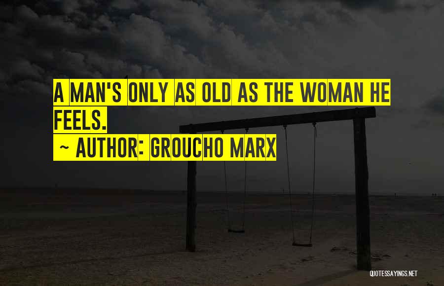 Groucho Marx Quotes: A Man's Only As Old As The Woman He Feels.