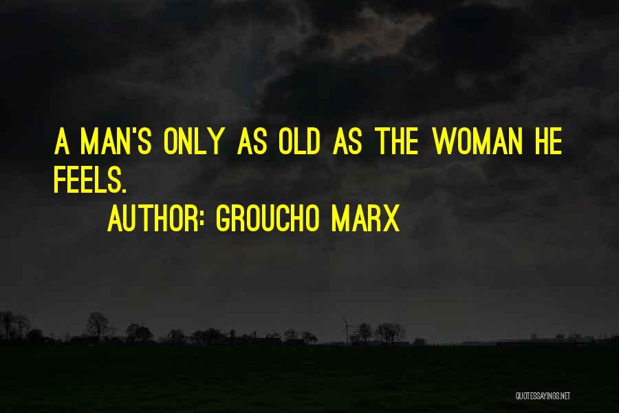 Groucho Marx Quotes: A Man's Only As Old As The Woman He Feels.