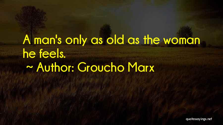 Groucho Marx Quotes: A Man's Only As Old As The Woman He Feels.