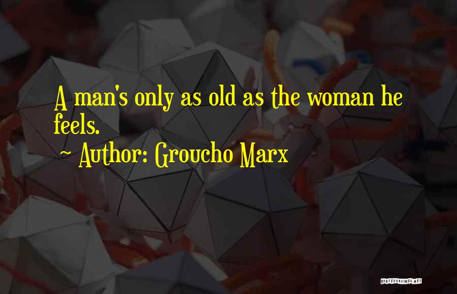 Groucho Marx Quotes: A Man's Only As Old As The Woman He Feels.