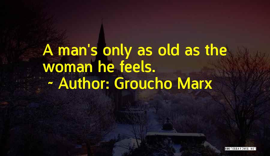 Groucho Marx Quotes: A Man's Only As Old As The Woman He Feels.