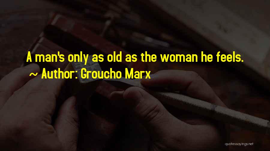 Groucho Marx Quotes: A Man's Only As Old As The Woman He Feels.