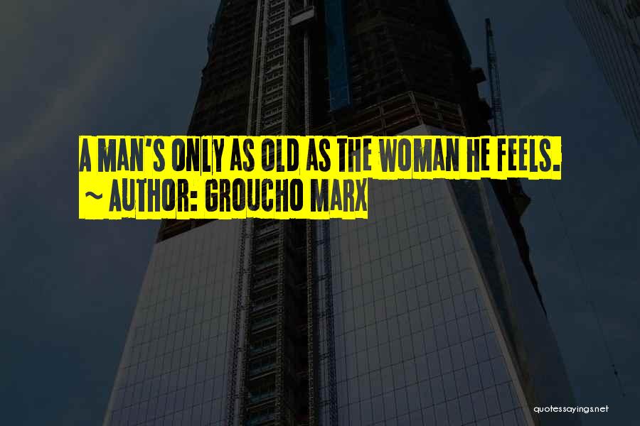 Groucho Marx Quotes: A Man's Only As Old As The Woman He Feels.