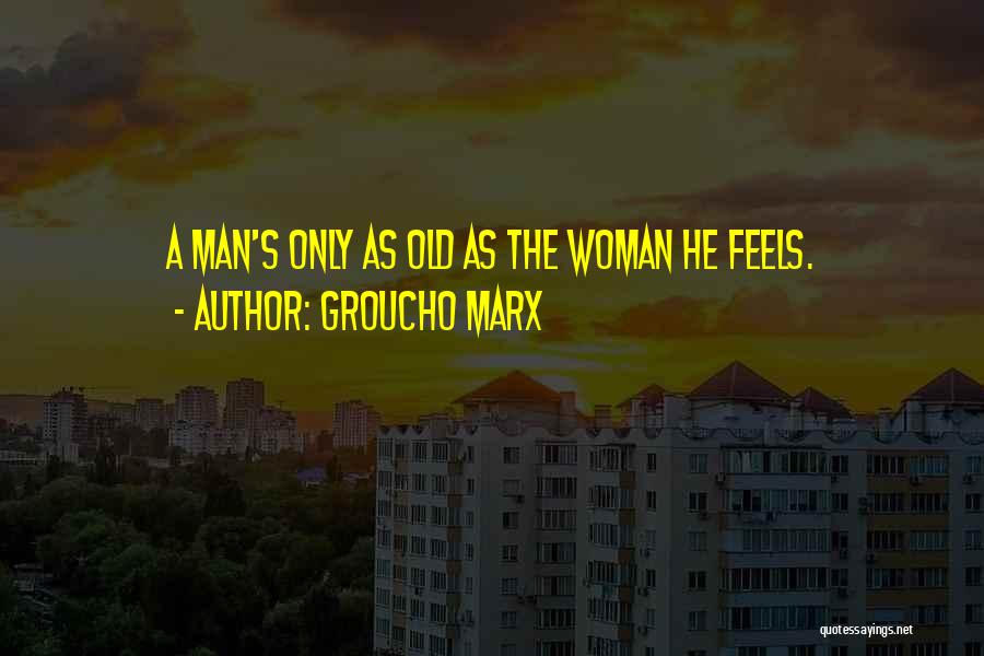 Groucho Marx Quotes: A Man's Only As Old As The Woman He Feels.